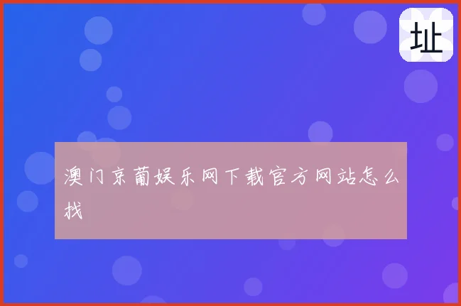 澳门京葡娱乐网下载官方网站怎么找