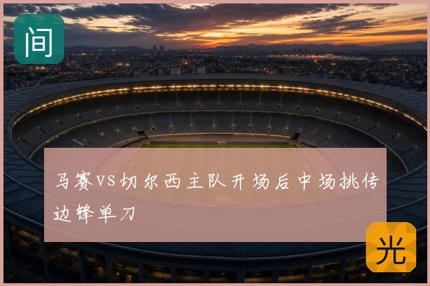 马赛vs切尔西主队开场后中场挑传边锋单刀