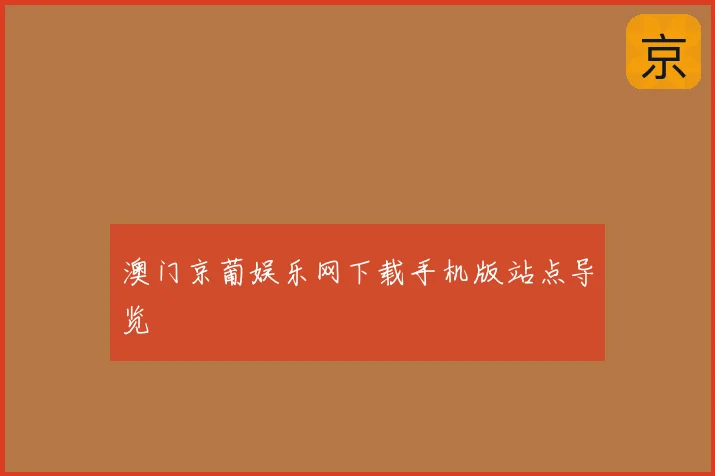 澳门京葡娱乐网下载手机版站点导览