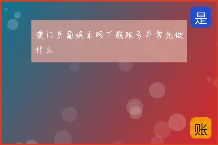澳门京葡娱乐网下载账号异常先做什么
