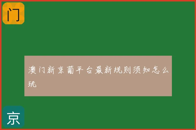 澳门新京葡平台最新规则须知怎么玩