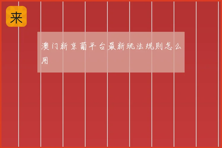 澳门新京葡平台最新玩法规则怎么用