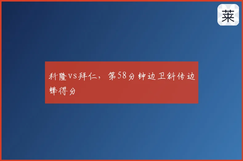 科隆vs拜仁,第58分钟边卫斜传边锋得分