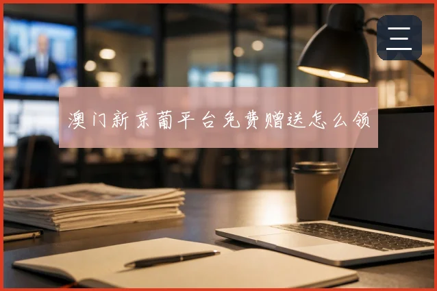 澳门新京葡平台免费赠送怎么领