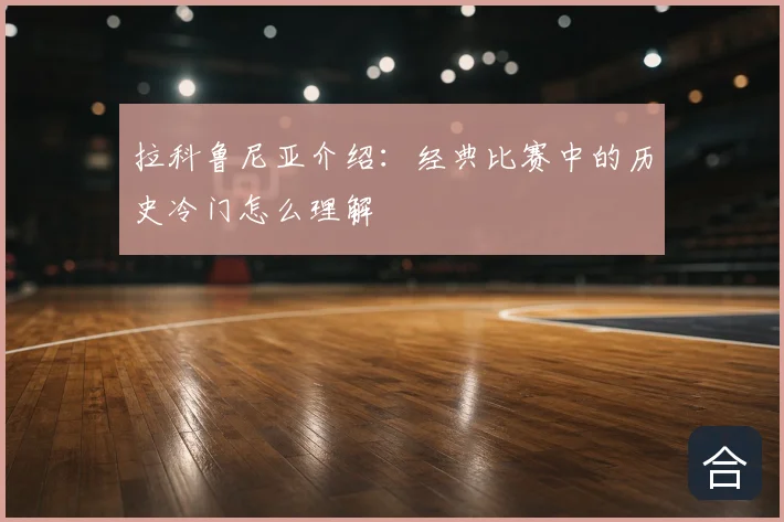 拉科鲁尼亚介绍：经典比赛中的历史冷门怎么理解