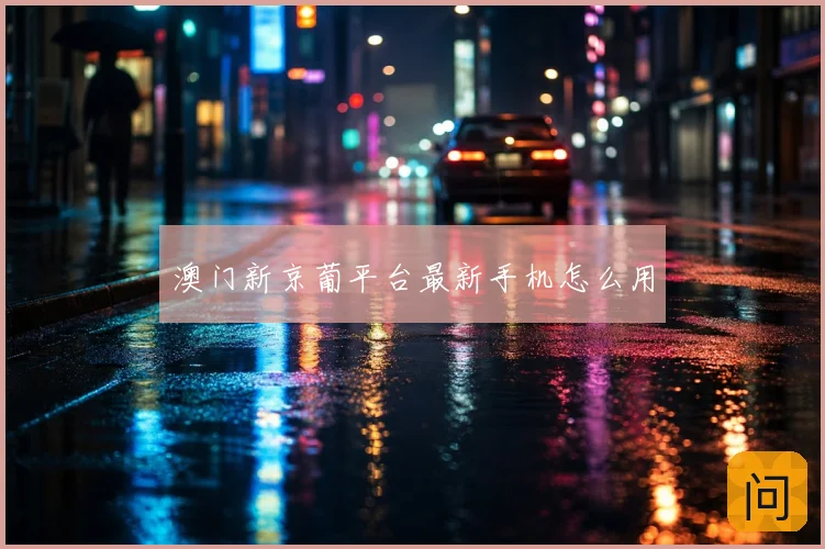 澳门新京葡平台最新手机怎么用