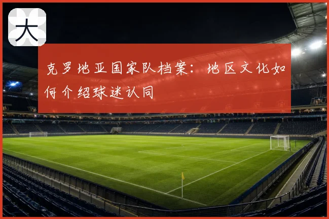 克罗地亚国家队档案:地区文化如何介绍球迷认同
