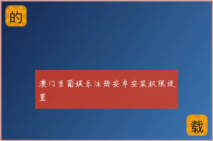 澳门京葡娱乐注册安卓安装权限设置