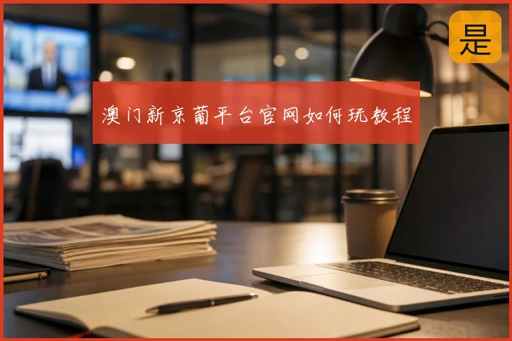 澳门新京葡平台官网如何玩教程