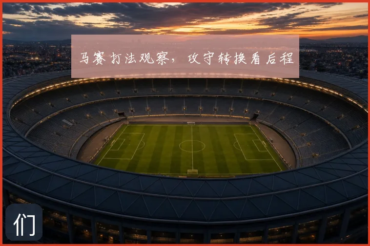 马赛打法观察，攻守转换看后程