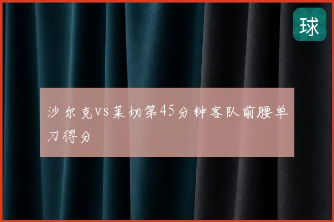 沙尔克vs莱切第45分钟客队前腰单刀得分